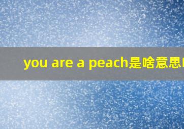 you are a peach是啥意思啊